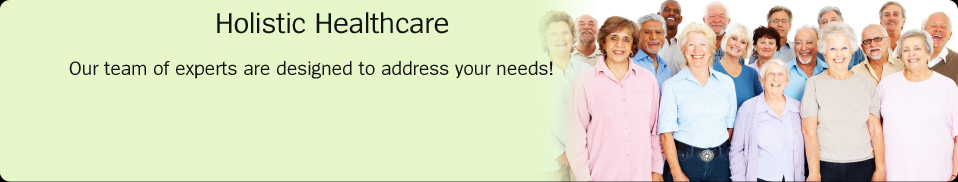 Holistic Healtcare:  Our team of experts are designed to address your needs!
